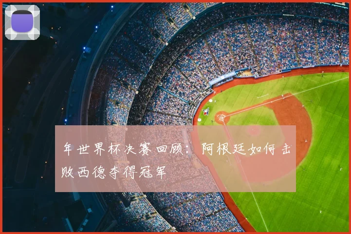 年世界杯决赛回顾：阿根廷如何击败西德夺得冠军