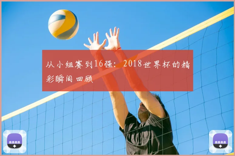 从小组赛到16强：2018世界杯的精彩瞬间回顾