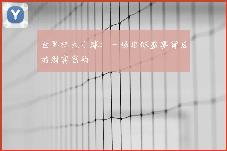 世界杯大小球：一场进球盛宴背后的财富密码