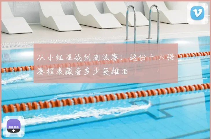 从小组混战到淘汰赛：这份十六强赛程表藏着多少英雄泪