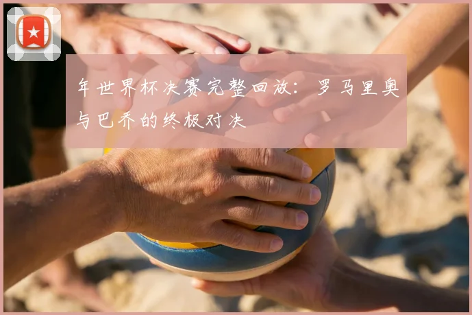 年世界杯决赛完整回放：罗马里奥与巴乔的终极对决