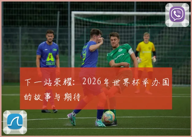 下一站荣耀:2026年世界杯举办国的故事与期待