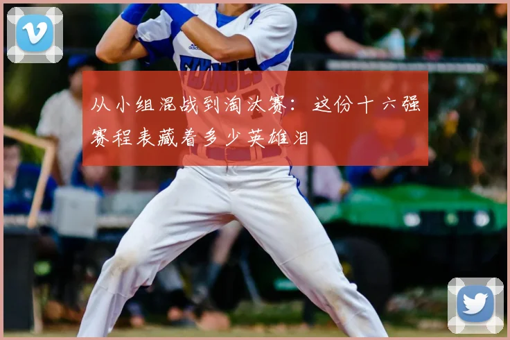 从小组混战到淘汰赛：这份十六强赛程表藏着多少英雄泪