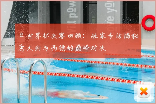 年世界杯决赛回顾:独家专访揭秘意大利与西德的巅峰对决