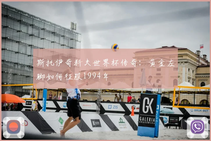 斯托伊奇科夫世界杯传奇:黄金左脚如何征服1994年