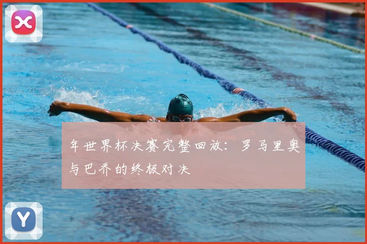 年世界杯决赛完整回放：罗马里奥与巴乔的终极对决
